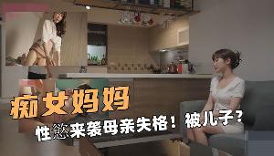 痴女妈妈啊！性来袭母亲失格！被儿子操
