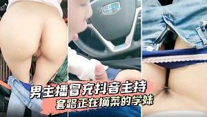 男主播冒充抖音主持套路正在摘菜的学妹到车上啪啪啪