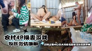 农村4P换妻游戏勾搭激情啪啪简陋工棚内口交大鸡巴衣服都没脱完就开草多体位爆草抽插内射骚穴
